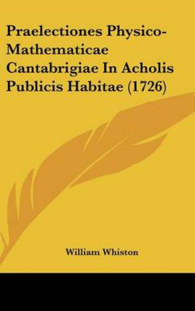 Cover for William Whiston · Praelectiones Physico-mathematicae Cantabrigiae in Acholis Publicis Habitae (1726) (Inbunden Bok) (2008)