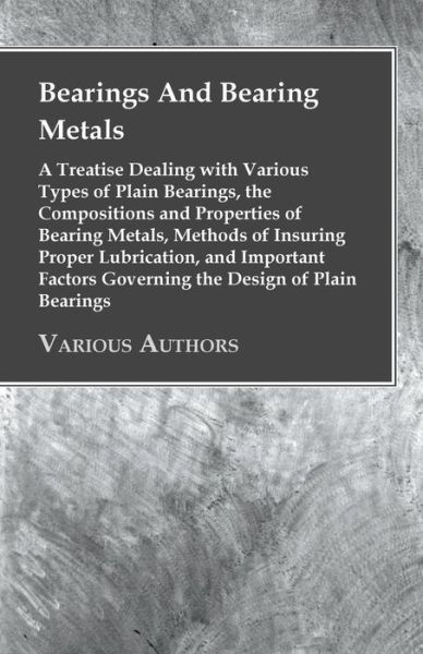 Cover for Anon · Bearings and Bearing Metals - a Treatise Dealing with Various Types of Plain Bearings, the Compositions and Properties of Bearing Metals, Methods of I (Paperback Book) (2008)