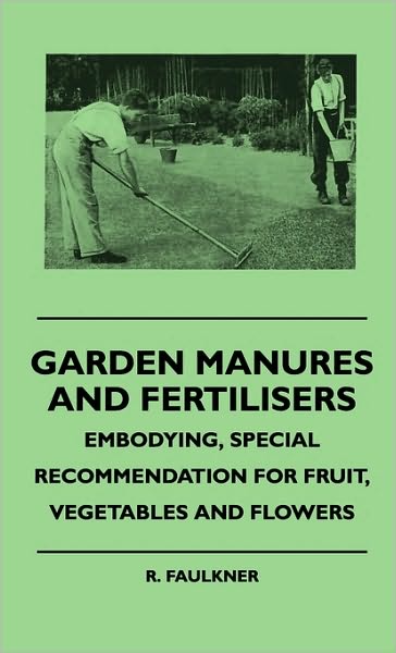 Cover for R. Faulkner · Garden Manures and Fertilisers - Embodying, Special Recommendation for Fruit, Vegetables and Flowers (Hardcover Book) (2010)