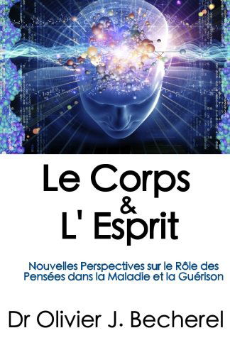 Cover for Dr Olivier J Becherel · Le Corps &amp; L'esprit: Nouvelles Perspectives Sur Le Rôle Des Pensées Dans La Maladie et La Guérison (Pocketbok) [French edition] (2012)