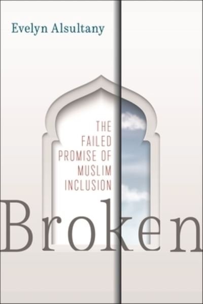 Cover for Evelyn Alsultany · Broken: The Failed Promise of Muslim Inclusion (Gebundenes Buch) (2022)