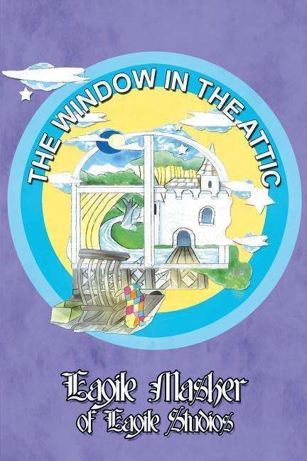 The Window in the Attic - Eagile Masker of Eagile Studios - Böcker - Dorrance Publishing - 9781480911963 - 1 december 2014