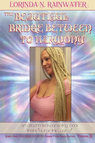 Cover for Lorinda N Rainwater · The Beautiful Bridge Between to Harmony: an Attachment-parenting Book That is &quot;Out of This World!&quot; (Your Soul Dreams of Love Come True Book Series*) (Paperback Book) (2013)