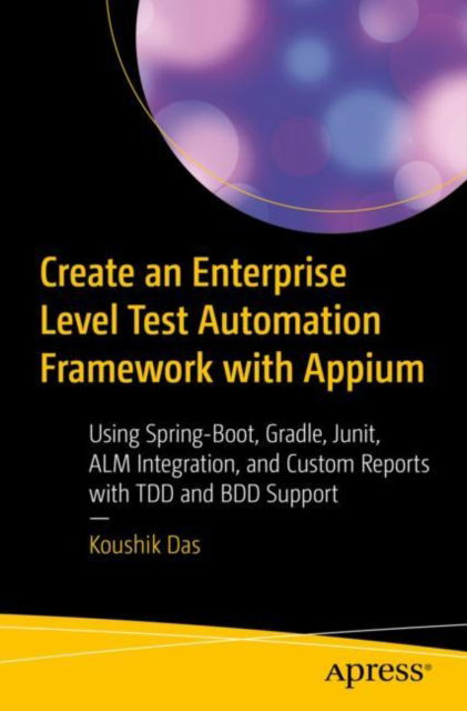 Cover for Koushik Das · Create an Enterprise-Level Test Automation Framework with Appium: Using Spring-Boot, Gradle, Junit, ALM Integration, and Custom Reports with TDD and BDD Support (Paperback Book) [1st edition] (2022)