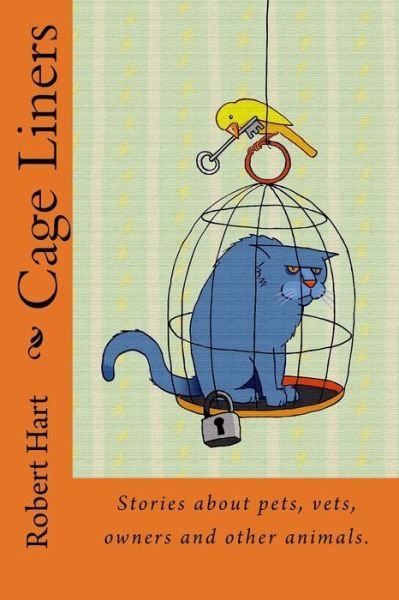 Cage Liners: Vignettes About Pets, Vets, Owners and Other Animals. - Robert Hart - Kirjat - Createspace - 9781496075963 - maanantai 17. maaliskuuta 2014