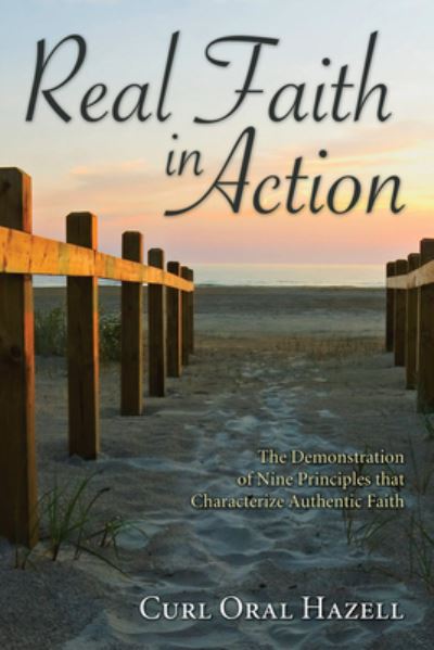 Cover for Curl Oral Hazell · Real Faith in Action: The Demonstration of Nine Principles That Characterize Authentic Faith (Hardcover Book) (2009)