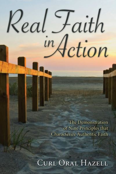 Real Faith in Action: The Demonstration of Nine Principles That Characterize Authentic Faith - Curl Oral Hazell - Books - Resource Publications (CA) - 9781498253963 - September 1, 2009