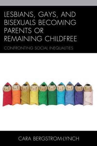 Cover for Cara Bergstrom-Lynch · Lesbians, Gays, and Bisexuals Becoming Parents or Remaining Childfree: Confronting Social Inequalities (Inbunden Bok) (2015)