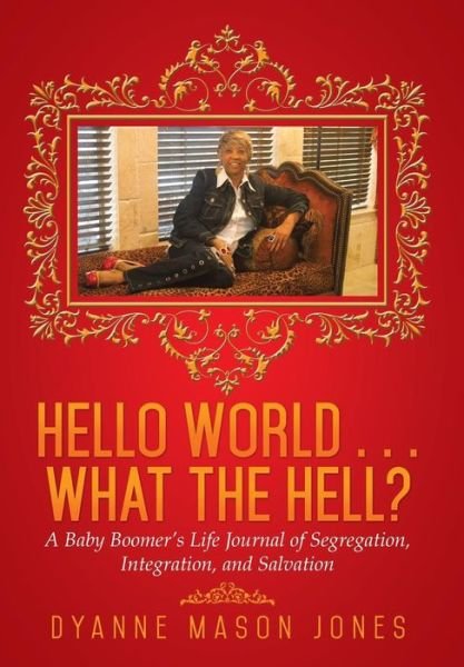 Cover for Dyanne Mason Jones · Hello World . . . What the Hell?: a Baby Boomer's Life Journal of Segregation, Integration, and Salvation (Hardcover Book) (2014)
