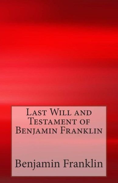 Last Will and Testament of Benjamin Franklin - Benjamin Franklin - Libros - Createspace - 9781499355963 - 4 de mayo de 2014