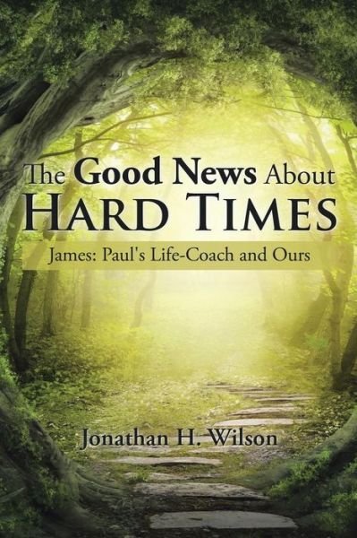 Jonathan H Wilson · The Good News About Hard Times: James: Paul's Life-coach and Ours (Paperback Book) (2015)