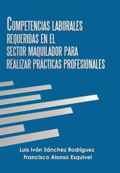 Cover for Luis Ivan Sanchez Rodriguez · Competencias Laborales Requeridas En El Sector Maquilador Para Realizar Practicas Profesionales (Hardcover Book) (2019)