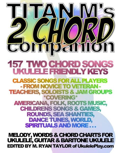 Cover for M Ryan Taylor · Titan M's 2 Chord Companion: 157 Two Chord Songs: Ukulele Friendly Keys: Classic Songs for All Players - from Novice to Veteran - Teachers, Soloist (Paperback Book) (2015)