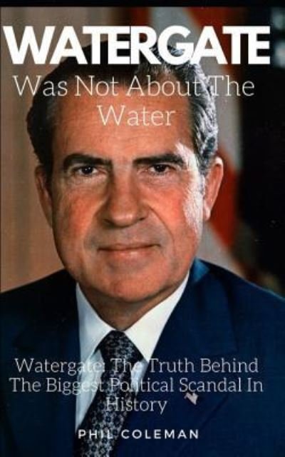 Cover for Phil Coleman · Watergate Was Not about the Water (Pocketbok) (2017)