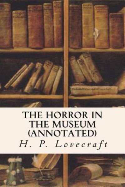 The Horror in the Museum - H. P. Lovecraft - Boeken - CreateSpace Independent Publishing Platf - 9781522987963 - 2 januari 2016