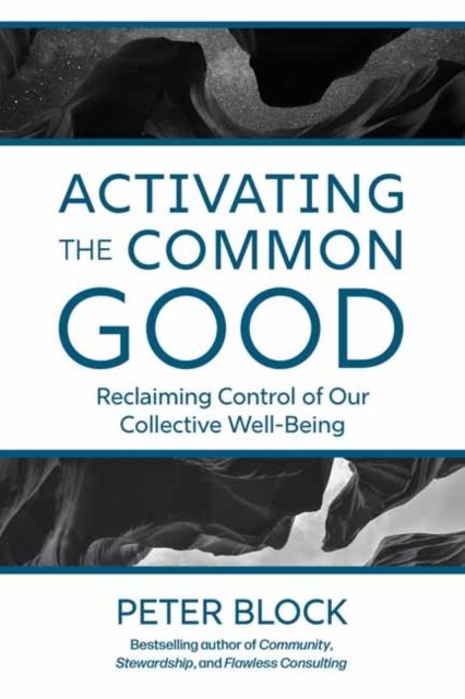 Cover for Peter Block · Activating the Common Good: Reclaiming Control of Our Collective Well-Being (Hardcover Book) (2023)