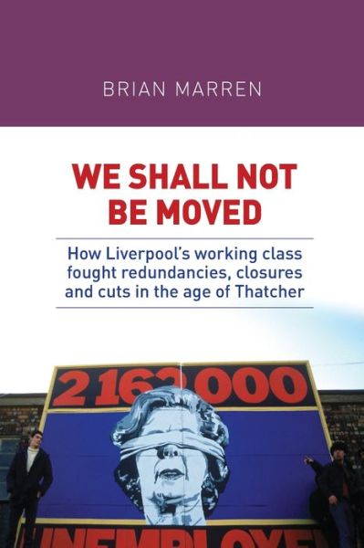 We Shall Not be Moved: How Liverpool's Working Class Fought Redundancies, Closures and Cuts in the Age of Thatcher - Brian Marren - Livros - Manchester University Press - 9781526132963 - 22 de maio de 2018
