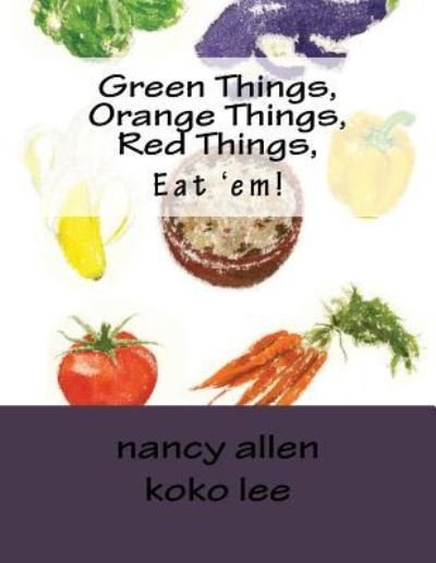Green Things, Orange Things, Red Things, Eat 'em! - Nancy Allen - Livres - Createspace Independent Publishing Platf - 9781539156963 - 8 octobre 2016