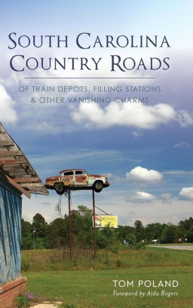 Cover for Tom Poland · South Carolina Country Roads : Of Train Depots, Filling Stations &amp; Other Vanishing Charms (Hardcover bog) (2018)
