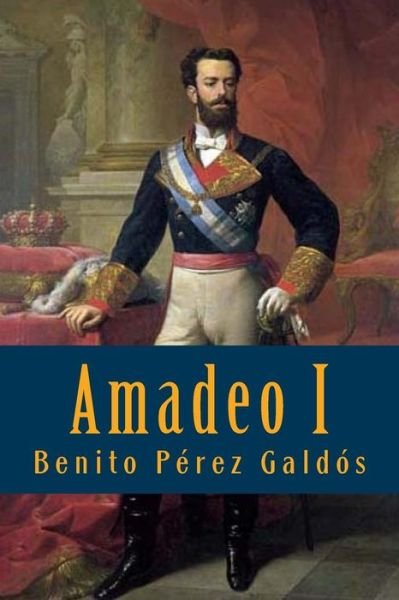 Amadeo I - Benito Perez Galdos - Books - Createspace Independent Publishing Platf - 9781541375963 - December 30, 2016