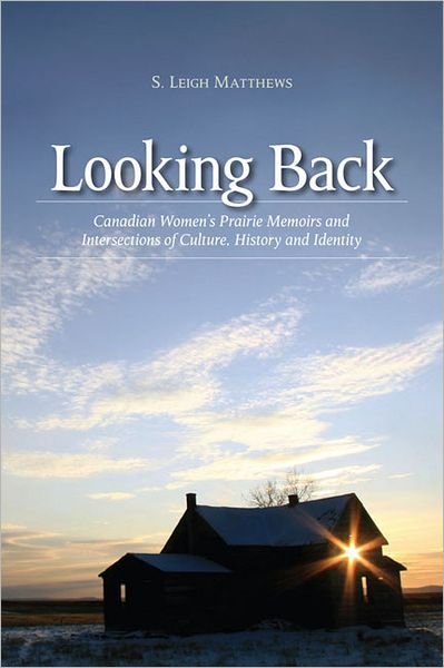 S. Leigh Matthews · Looking Back: Canadian Women's Prairie Memoirs and Intersections of Culture, History, and Identity (Paperback Book) (2010)