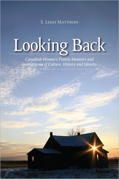 Looking Back: Canadian Women's Prairie Memoirs and Intersections of Culture, History, and Identity - The West - S. Leigh Matthews - Books - University of Calgary Press - 9781552380963 - October 30, 2010