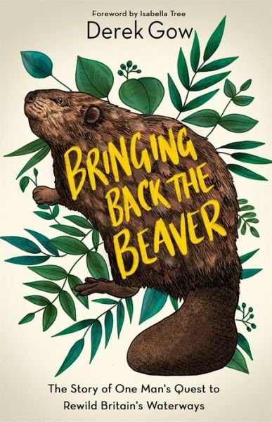 Cover for Derek Gow · Bringing Back the Beaver: The Story of One Man's Quest to Rewild Britain's Waterways (Hardcover Book) (2020)