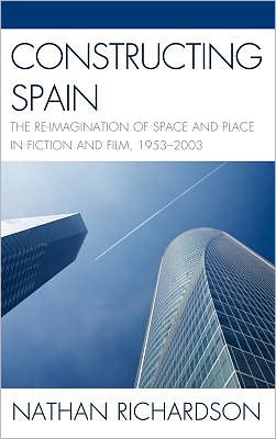 Cover for Nathan Richardson · Constructing Spain: The Re-imagination of Space and Place in Fiction and Film, 1953–2003 (Hardcover Book) (2011)