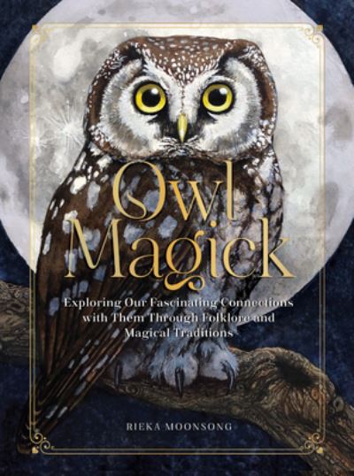 Rieka Moonsong · Owl Magick: Explore Our Fascinating Connections with These Birds Through Folklore and Magickal Traditions (Hardcover Book) (2024)