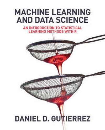Cover for Daniel D Gutierrez · Machine Learning and Data Science: An Introduction to Statistical Learning Methods with R (Taschenbuch) (2015)