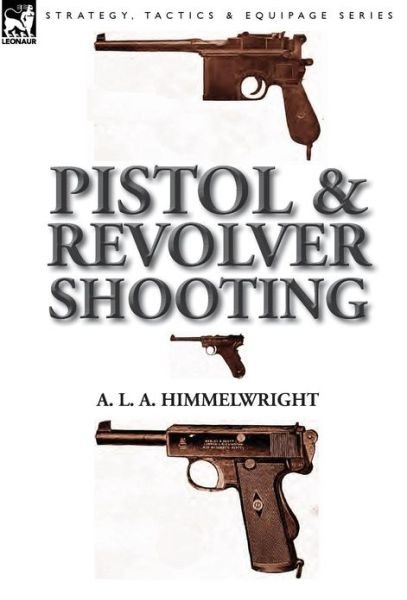 Cover for A L a Himmelwright · Pistol and Revolver Shooting (Gebundenes Buch) (2013)