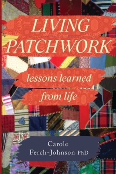 Cover for Carole Ferch-Johnson PhD · Living Patchwork: Lessons Learned from Life (Paperback Book) (2023)