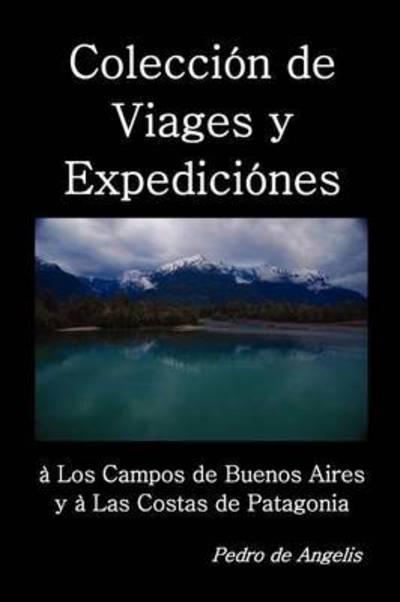 Cover for Pedro de Angelis · Coleccion de viages y expediciones a los campos de Buenos Aires y a las costas de Patagonia (Paperback Book) (2010)