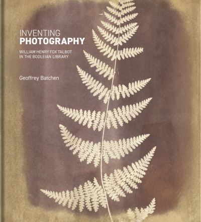 Cover for Geoffrey Batchen · Inventing Photography: William Henry Fox Talbot in the Bodleian Library (Hardcover Book) (2023)