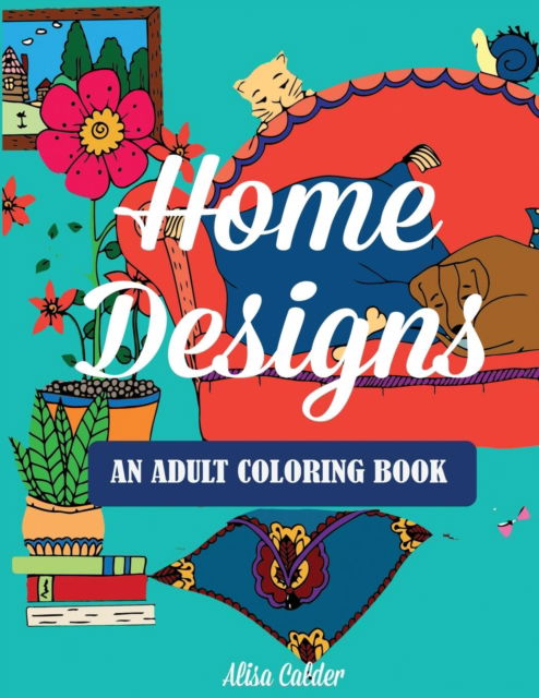 Cover for Alisa Calder · Home Designs: An Adult Coloring Book of Interior Designs, Room Details, and Architeture - Adult Coloring Books (Paperback Book) (2017)