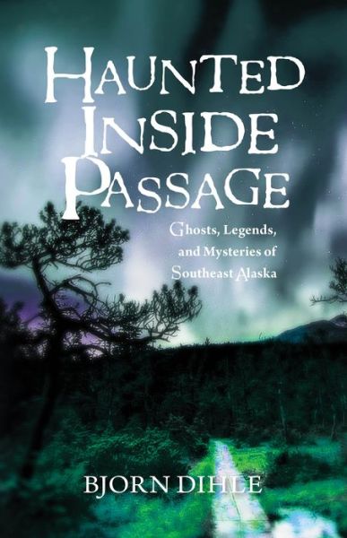 Cover for Bjorn Dihle · Haunted Inside Passage: Ghosts, Legends, and Mysteries of Southeast Alaska (Hardcover Book) (2017)