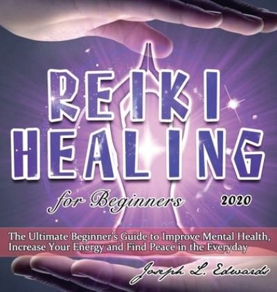 Cover for Joseph Edwards · Reiki Healing for Beginners 2020: The Ultimate Beginner's Guide to Improve Mental Health, Increase Your Energy and Find Peace in the Everyday (Gebundenes Buch) (2020)