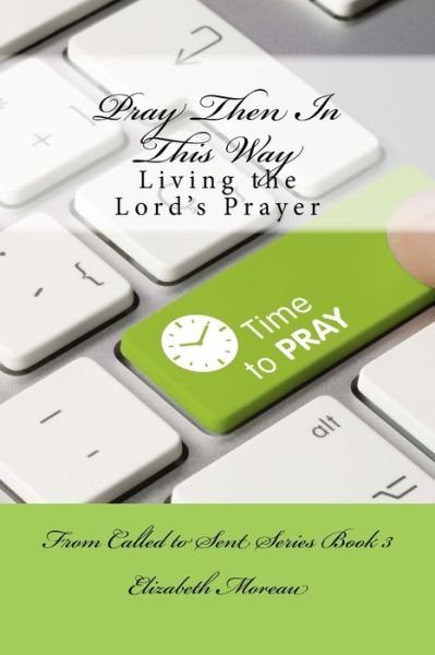 Pray Then In This Way - Elizabeth Moreau - Books - Createspace Independent Publishing Platf - 9781985614963 - August 25, 2018