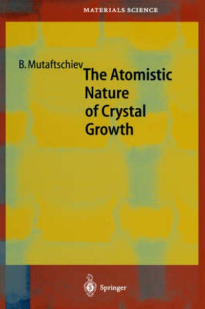 Cover for Boyan Mutaftschiev · The Atomistic Nature of Crystal Growth - Springer Series in Materials Science (Hardcover Book) [2001 edition] (2001)