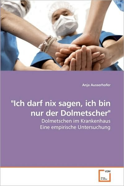 Cover for Anja Ausserhofer · &quot;Ich Darf Nix Sagen, Ich Bin Nur Der Dolmetscher&quot;: Dolmetschen Im Krankenhaus Eine Empirische Untersuchung (Paperback Book) [German edition] (2010)