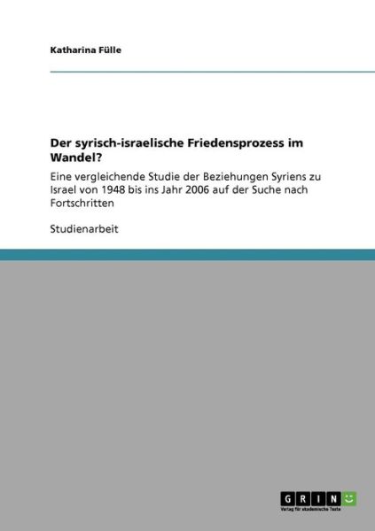 Cover for Katharina Fulle · Der syrisch-israelische Friedensprozess im Wandel?: Eine vergleichende Studie der Beziehungen Syriens zu Israel von 1948 bis ins Jahr 2006 auf der Suche nach Fortschritten (Paperback Book) [German edition] (2009)