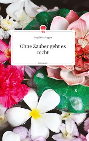 Cover for Angela Buchegger · Ohne Zauber geht es nicht. Life is a Story - story.one (Hardcover Book) (2021)
