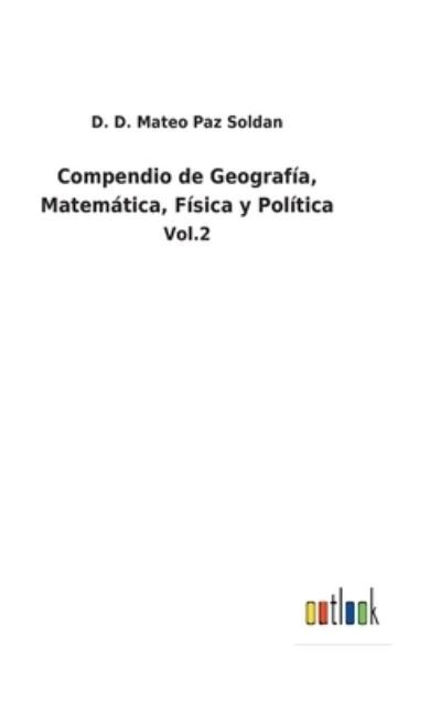 Cover for D D Mateo Paz Soldan · Compendio de Geografia, Matematica, Fisica y Politica (Hardcover bog) (2022)