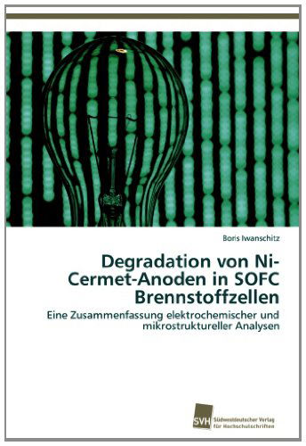 Cover for Boris Iwanschitz · Degradation Von Ni-cermet-anoden in Sofc Brennstoffzellen: Eine Zusammenfassung Elektrochemischer Und Mikrostruktureller Analysen (Paperback Book) [German edition] (2012)