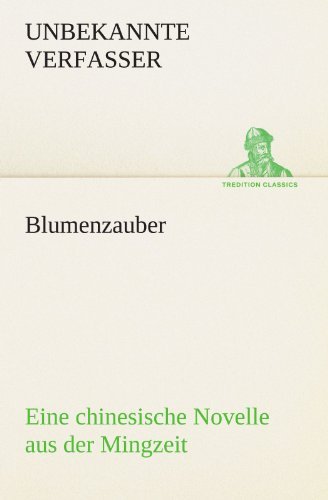 Cover for Unbekannte Verfasser · Blumenzauber (Novelle Aus Der Mingzeit): Eine Chinesische Novelle (Tredition Classics) (German Edition) (Taschenbuch) [German edition] (2012)