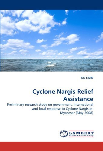 Cyclone Nargis Relief Assistance: Preliminary Research Study on Government, International and Local Response to Cyclone Nargis in  Myanmar (May 2008) - Ko Lwin - Books - LAP LAMBERT Academic Publishing - 9783843352963 - November 25, 2010