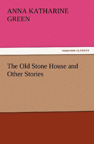 Cover for Anna Katharine Green · The Old Stone House and Other Stories (Tredition Classics) (Paperback Book) (2012)