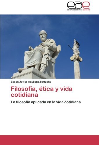 Cover for Edson Javier Aguilera Zertuche · Filosofía, Ética Y Vida Cotidiana: La Filosofía Aplicada en La Vida Cotidiana (Pocketbok) [Spanish edition] (2012)