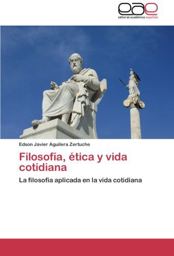 Cover for Edson Javier Aguilera Zertuche · Filosofía, Ética Y Vida Cotidiana: La Filosofía Aplicada en La Vida Cotidiana (Taschenbuch) [Spanish edition] (2012)