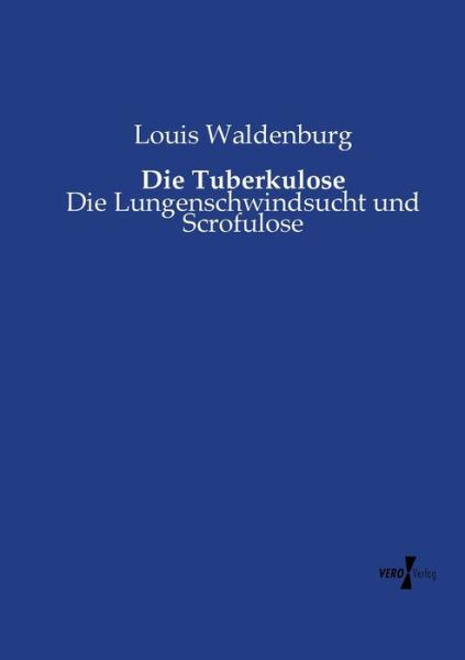 Cover for Louis Waldenburg · Die Tuberkulose: Die Lungenschwindsucht und Scrofulose (Paperback Book) [German edition] (2019)